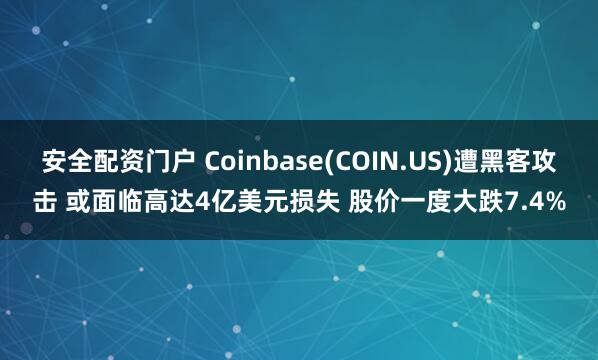 安全配资门户 Coinbase(COIN.US)遭黑客攻击 或面临高达4亿美元损失 股价一度大跌7.4%