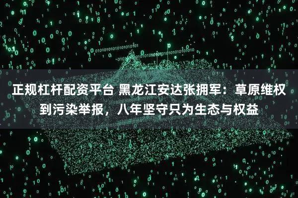 正规杠杆配资平台 黑龙江安达张拥军：草原维权到污染举报，八年坚守只为生态与权益