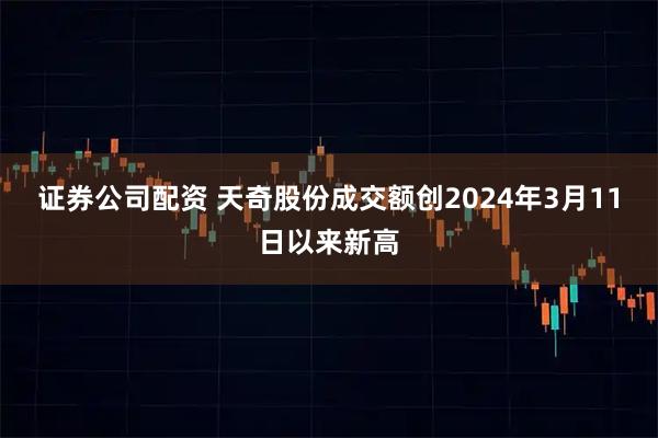 证券公司配资 天奇股份成交额创2024年3月11日以来新高